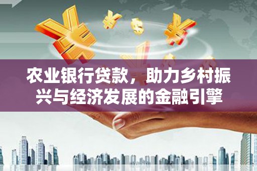 宁南农业银行贷款，助力乡村振兴与经济发展的金融引擎