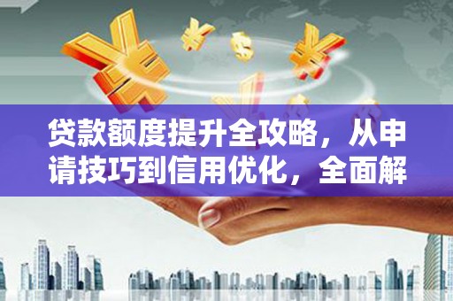 宁南贷款额度提升全攻略，从申请技巧到信用优化，全面解析