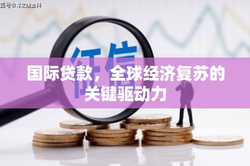 宁南国际贷款，全球经济复苏的关键驱动力