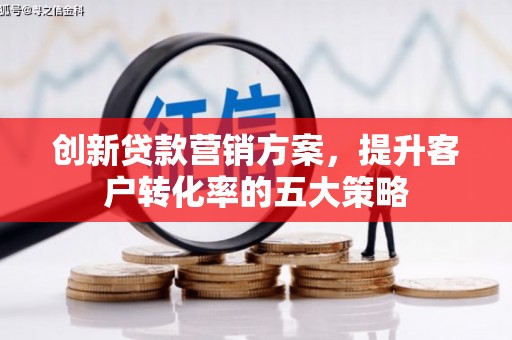 宁南创新贷款营销方案，提升客户转化率的五大策略