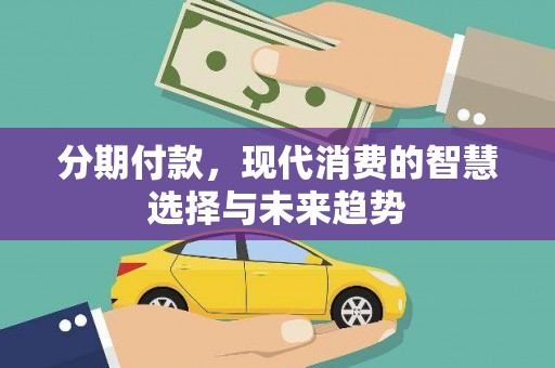 宁南分期付款，现代消费的智慧选择与未来趋势