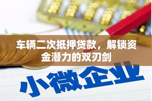 宁南车辆二次抵押贷款，解锁资金潜力的双刃剑
