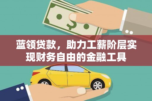 宁南蓝领贷款，助力工薪阶层实现财务自由的金融工具
