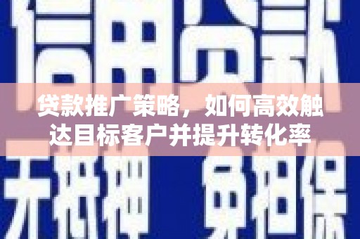 宁南贷款推广策略，如何高效触达目标客户并提升转化率