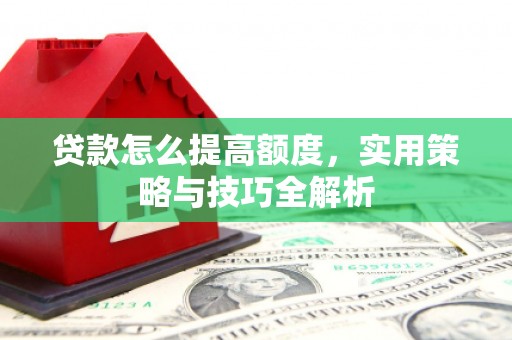 宁南贷款怎么提高额度，实用策略与技巧全解析