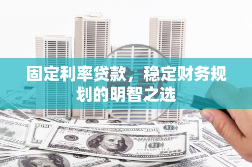 宁南固定利率贷款，稳定财务规划的明智之选