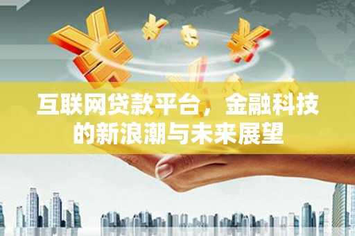 宁南互联网贷款平台，金融科技的新浪潮与未来展望