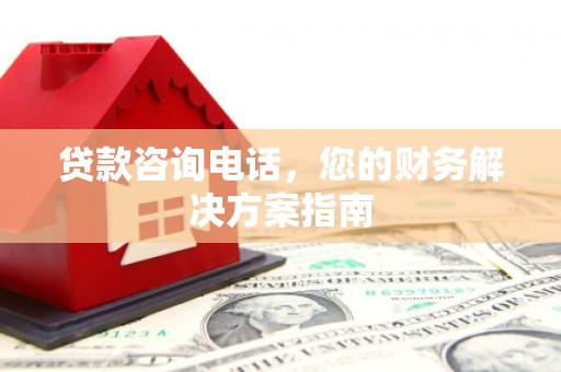 宁南贷款咨询电话，您的财务解决方案指南