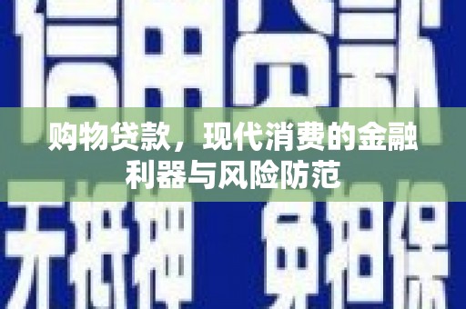 宁南购物贷款，现代消费的金融利器与风险防范