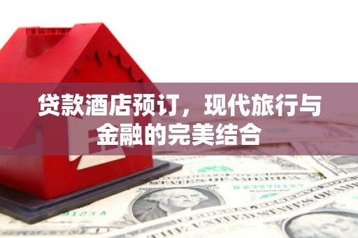 宁南贷款酒店预订，现代旅行与金融的完美结合