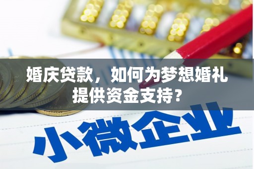 宁南婚庆贷款，如何为梦想婚礼提供资金支持？