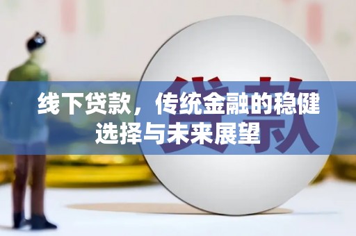 宁南线下贷款，传统金融的稳健选择与未来展望