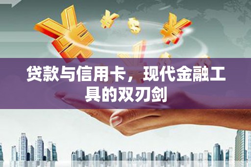 宁南贷款与信用卡，现代金融工具的双刃剑