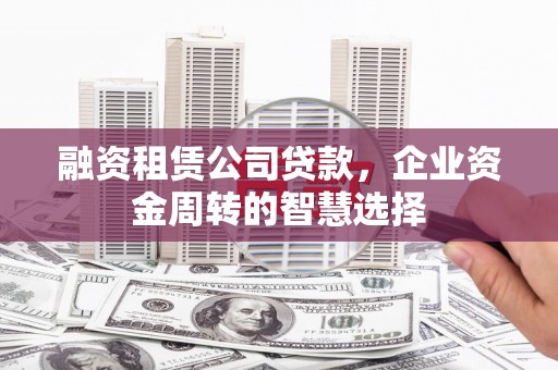 宁南融资租赁公司贷款，企业资金周转的智慧选择