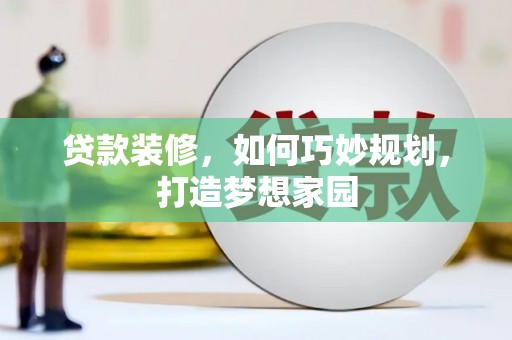 宁南贷款装修，如何巧妙规划，打造梦想家园