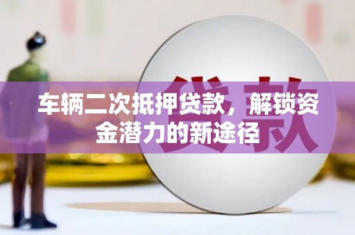 宁南车辆二次抵押贷款，解锁资金潜力的新途径