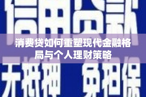 宁南消费贷如何重塑现代金融格局与个人理财策略