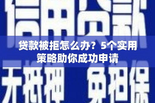 宁南贷款被拒怎么办？5个实用策略助你成功申请
