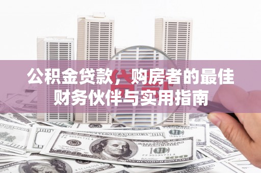 宁南公积金贷款，购房者的最佳财务伙伴与实用指南