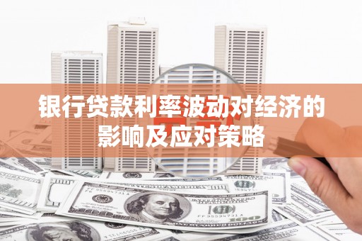 宁南银行贷款利率波动对经济的影响及应对策略