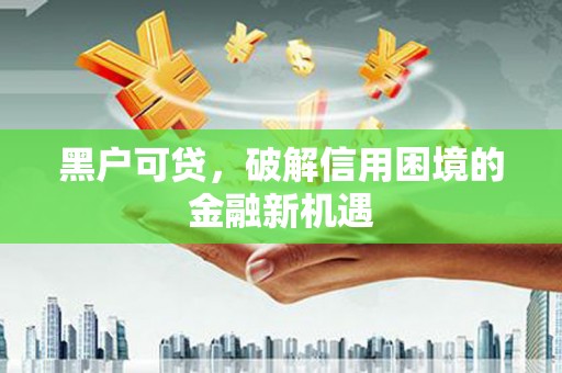 宁南黑户可贷，破解信用困境的金融新机遇