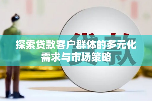 宁南探索贷款客户群体的多元化需求与市场策略