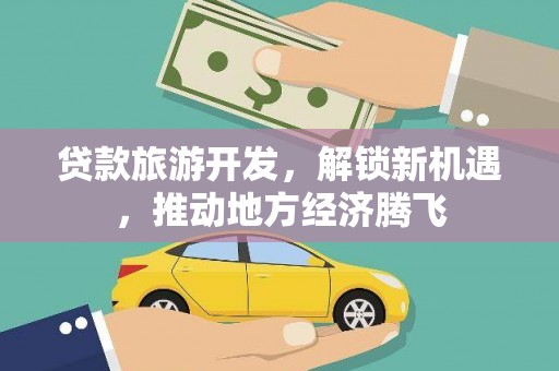 宁南贷款旅游开发，解锁新机遇，推动地方经济腾飞
