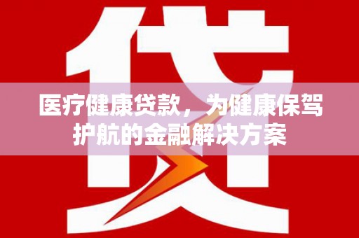 宁南医疗健康贷款，为健康保驾护航的金融解决方案
