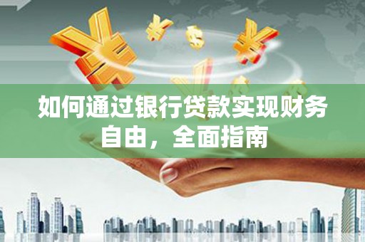 宁南如何通过银行贷款实现财务自由，全面指南