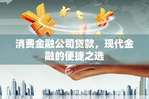 宁南消费金融公司贷款，现代金融的便捷之选
