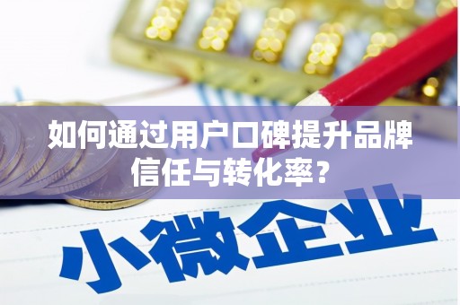宁南如何通过用户口碑提升品牌信任与转化率？