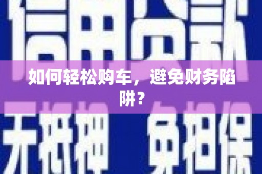宁南如何轻松购车，避免财务陷阱？