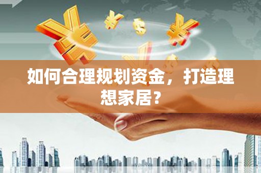 宁南如何合理规划资金，打造理想家居？